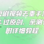 爆款短剧视频去重手法，让你99%过原创，亲测有效，附详细教程