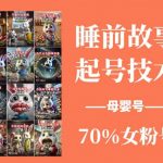 睡前故事起号技术，母婴号涨粉，70%女粉，百分百原创