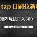 taptap拉新自刷项目，一个新用户14元，矩阵玩法日入300+