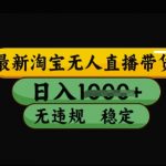最新淘宝无人直播带货，日入几张，不违规不封号稳定，3月中旬研究的独家技术，操作简单【揭秘】