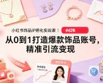 小红书饰品IP孵化实战课｜从0到1打造爆款饰品账号，精准引流变现