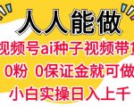 视频号AI种子带货，0粉0保证金就可做，人人能做，实操日入1k+