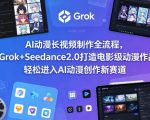 AI动漫长视频制作全流程，用Grok+Seedance2.0打造电影级动漫作品，轻松进入AI动漫创作新赛道