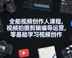 全能视频创作人课程，视频拍摄剪辑编导运营，零基础学习视频创作（更新2026年4月）