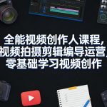 全能视频创作人课程，视频拍摄剪辑编导运营，零基础学习视频创作（更新2026年4月）