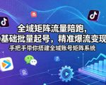 全域矩阵流量陪跑，0基础批量起号，精准爆流变现，手把手带你搭建全域账号矩阵系统