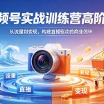 视频号实战训练营高阶班，从流量到变现，构建直播驱动的商业闭环（26年4月）