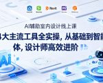 AI辅助室内设计线上课｜4大主流工具全实操，从基础到智能体，设计师高效进阶