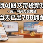 解锁ai图文带货新玩法+用户购买力度更强，当天已出700佣金，详细拆解