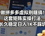 做拼多多虚拟别瞎搞！这套矩阵实操打法，长久稳定日入1K不踩坑【揭秘】