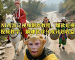 AI西游记视频制作教程，爆款短视频教学，躺賺伙伴分成计划收益