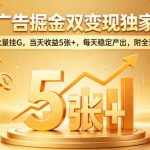 电商广告掘金双变现独家项目，协议批量挂G，当天收益5张+，每天稳定产出，附全套工具【揭秘】