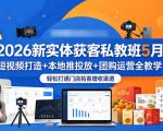 2026新实体获客私教班5月，短视频打造+本地推投放+团购运营全教学，轻松打通门店拓客增收渠道