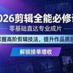 2026剪辑全能必修课，零基础直达专业成片，掌握高阶剪辑技法，提升作品质感解锁接单增收