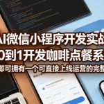 AI微信小程序开发实战：从0到1开发咖啡点餐系统，学完即可拥有一个可直接上线运营的完整项目