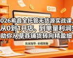 2026希音全托管无货源实战课，覆盖从0到1开店、到单量利润突破，助你从草莽铺货转向精细化盈利