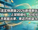 薅流实物原版2026新规新玩法，上架精细化，AI优化，几天就能出单，单店月收益1k+